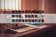 探索爬虫插件网站的无限可能,智能爬虫,一键获取海量数据的必备工具 探索爬虫插件网站的无限可能,智能爬虫,一键获取海量数据的必备工具