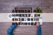 百种生财之道,探寻100种赚钱生意,百种生财之道,探寻100种生意的赚钱秘诀 百种生财之道,探寻100种赚钱生意,百种生财之道,探寻100种生意的赚钱秘诀