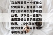 马来西亚是一个多元文化的国家,有许多不同的行业和商机等待着创业者。以下是一些在马来西亚做生意的建议和选择。,5个马来西亚创业机会,多元化经济带的新选择