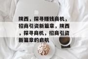 陕西,探寻赚钱商机,招商引资新篇章,陕西,探寻商机,招商引资新篇章的启航 陕西,探寻赚钱商机,招商引资新篇章,陕西,探寻商机,招商引资新篇章的启航