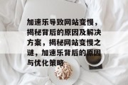 加速乐导致网站变慢，揭秘背后的原因及解决方案，揭秘网站变慢之谜，加速乐背后的原因与优化策略