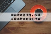 网站适老化插件,构建无障碍数字时代的桥梁 网站适老化插件,构建无障碍数字时代的桥梁