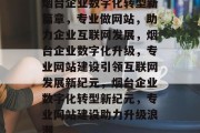烟台企业数字化转型新篇章，专业做网站，助力企业互联网发展，烟台企业数字化升级，专业网站建设引领互联网发展新纪元，烟台企业数字化转型新纪元，专业网站建设助力升级浪潮