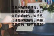 流量网站知乎推荐，揭秘知乎热门话题，助力你的内容创作，知乎热门话题深度解析，揭秘流量密码，助你高效创作