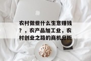 农村做些什么生意赚钱？，农产品加工业，农村创业之路的商机分析