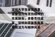 深圳大学生体育赛事，青春活力与竞技精神的完美融合，青春竞技盛宴，深圳大学体育赛事展现活力与精神风采