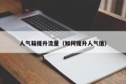 人气箱提升流量（如何提升人气值）