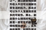 副业在现代社会中已经成为许多人谋生的手段之一。通过副业赚取额外收入不仅可以缓解日常生活的压力,而且还可以为个人发展提供更多的可能性。那么,副业做什么赚钱好呢?下面是一些常见的副业选择和相关建议。,五大副业推荐,如何在保证生活质量的同时,增加额外收入 副业在现代社会中已经成为许多人谋生的手段之一。通过副业赚取额外收入不仅可以缓解日常生活的压力,而且还可以为个人发展提供更多的可能性。那么,副业做什么赚钱好呢?下面是一些常见的副业选择和相关建议。,五大副业推荐,如何在保证生活质量的同时,增加额外收入