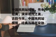 中国风网站模板，传承经典，演绎现代之美，古韵今风，中国风网站模板，经典与现代交融之美