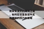 现实生活中的赚钱之道,如何在日常生活中实现赚钱的技巧和策略 现实生活中的赚钱之道,如何在日常生活中实现赚钱的技巧和策略