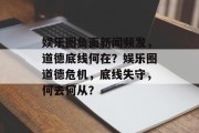 娱乐圈负面新闻频发，道德底线何在？娱乐圈道德危机，底线失守，何去何从？