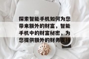 探索智能手机如何为您带来额外的财富，智能手机中的财富秘密，为您提供额外的财务支持