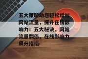 五大策略助您轻松增加网站流量，提升在线影响力！五大秘诀，网站流量翻倍，在线影响力飙升指南