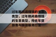 过年期间最赚钱的生意类型，过年期间最赚钱的生意类型，传统年货销售与旅游服务行业