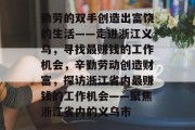 勤劳的双手创造出富饶的生活——走进浙江义乌,寻找最赚钱的工作机会,辛勤劳动创造财富,探访浙江省内最赚钱的工作机会——聚焦浙江省内的义乌市 勤劳的双手创造出富饶的生活——走进浙江义乌,寻找最赚钱的工作机会,辛勤劳动创造财富,探访浙江省内最赚钱的工作机会——聚焦浙江省内的义乌市