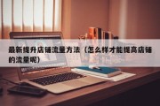 最新提升店铺流量方法（怎么样才能提高店铺的流量呢）