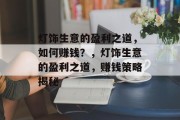 灯饰生意的盈利之道,如何赚钱?,灯饰生意的盈利之道,赚钱策略揭秘 灯饰生意的盈利之道,如何赚钱?,灯饰生意的盈利之道,赚钱策略揭秘