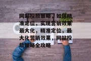 网站投放策略，如何精准定位，实现营销效果最大化，精准定位，最大化营销效果，网站投放策略全攻略