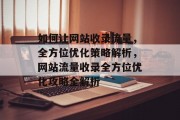 如何让网站收录流量，全方位优化策略解析，网站流量收录全方位优化攻略全解析