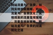 网站流量与广告费，如何实现双赢策略，网站流量与广告费优化，实现双赢的流量变现策略，流量变现新策略，网站流量与广告费的双赢优化之道