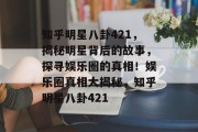 知乎明星八卦421，揭秘明星背后的故事，探寻娱乐圈的真相！娱乐圈真相大揭秘，知乎明星八卦421