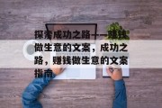 探索成功之路——赚钱做生意的文案,成功之路,赚钱做生意的文案指南 探索成功之路——赚钱做生意的文案,成功之路,赚钱做生意的文案指南