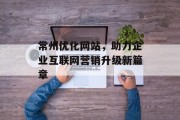常州优化网站,助力企业互联网营销升级新篇章 常州优化网站,助力企业互联网营销升级新篇章