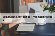 过年期间怎么提升客流量（过年怎么吸引顾客）
