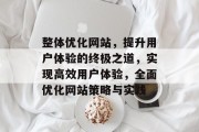 整体优化网站,提升用户体验的终极之道,实现高效用户体验,全面优化网站策略与实践 整体优化网站,提升用户体验的终极之道,实现高效用户体验,全面优化网站策略与实践