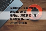 深度解读,了解并使用steambuff插件网站,深度解读,理解并使用Steambuff插件的指南 深度解读,了解并使用steambuff插件网站,深度解读,理解并使用Steambuff插件的指南