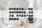 农村致富之道——做面食如何赚取财富,致富之道,农村面食产业的盈利策略 农村致富之道——做面食如何赚取财富,致富之道,农村面食产业的盈利策略