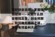 做好创业选择,掌握赚钱秘诀——从做什么创业赚钱出发,创业初期,如何确定赚钱之道,掌握有效盈利方式 做好创业选择,掌握赚钱秘诀——从做什么创业赚钱出发,创业初期,如何确定赚钱之道,掌握有效盈利方式