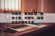 刘德华,商海巨星,赚钱之道,刘德华,商海巨星的赚钱之道 刘德华,商海巨星,赚钱之道,刘德华,商海巨星的赚钱之道