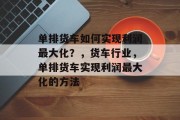 单排货车如何实现利润最大化?,货车行业,单排货车实现利润最大化的方法 单排货车如何实现利润最大化?,货车行业,单排货车实现利润最大化的方法