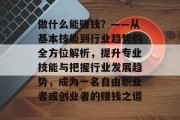 做什么能赚钱?——从基本技能到行业趋势的全方位解析,提升专业技能与把握行业发展趋势,成为一名自由职业者或创业者的赚钱之道 做什么能赚钱?——从基本技能到行业趋势的全方位解析,提升专业技能与把握行业发展趋势,成为一名自由职业者或创业者的赚钱之道