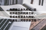 免费建立永久网站，轻松开启您的网络之旅，零成本搭建永久网站，轻松踏上网络创业之路