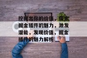 挖掘出你的价值,探索掘金插件的魅力,激发潜能,发现价值,掘金插件的魅力解析 挖掘出你的价值,探索掘金插件的魅力,激发潜能,发现价值,掘金插件的魅力解析