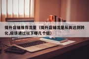 提升店铺推荐流量（提升店铺流量从而达到转化,应该通过以下哪几个组）