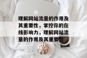 理解网站流量的作用及其重要性，掌控你的在线影响力，理解网站流量的作用及其重要性