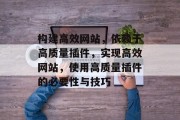 构建高效网站,依赖于高质量插件,实现高效网站,使用高质量插件的必要性与技巧 构建高效网站,依赖于高质量插件,实现高效网站,使用高质量插件的必要性与技巧