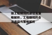 接工程赚钱的途径及策略解析,工地赚钱的合法途径与策略解析 接工程赚钱的途径及策略解析,工地赚钱的合法途径与策略解析