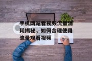 手机网站看视频流量消耗揭秘,如何合理使用流量观看视频 手机网站看视频流量消耗揭秘,如何合理使用流量观看视频