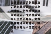 党建网站源码免费共享，助力基层党组织信息化建设，免费共享党建网站源码，推动基层党组织信息化升级，免费共享党建网站源码，赋能基层党组织信息化建设