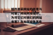 插件屏蔽网站的危害与对策,揭秘网络插件,为何它们对我们的网站有害?及如何避免其危害 插件屏蔽网站的危害与对策,揭秘网络插件,为何它们对我们的网站有害?及如何避免其危害