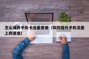 怎么提升手机卡流量套餐（如何提升手机流量上网速度）
