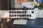 学好创业技能，如何从零开始赚取财富？，教你从零开始赚取财富，创业技能学习指南