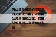 网站流量低迷的深层原因及解决方案，破解网站流量低迷之谜，深度剖析原因与高效解决方案