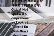 英语近日热点新闻,全球视角下的热点追踪,Global Hotspots: A Comprehensive Look at Recent English News Headlines 英语近日热点新闻,全球视角下的热点追踪,Global Hotspots: A Comprehensive Look at Recent English News Headlines