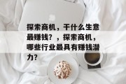 探索商机,干什么生意最赚钱?,探索商机,哪些行业最具有赚钱潜力? 探索商机,干什么生意最赚钱?,探索商机,哪些行业最具有赚钱潜力?