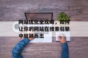 网站优化全攻略,如何让你的网站在搜索引擎中脱颖而出 网站优化全攻略,如何让你的网站在搜索引擎中脱颖而出